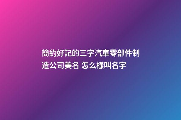 簡約好記的三字汽車零部件制造公司美名 怎么樣叫名字-第1張-公司起名-玄機派